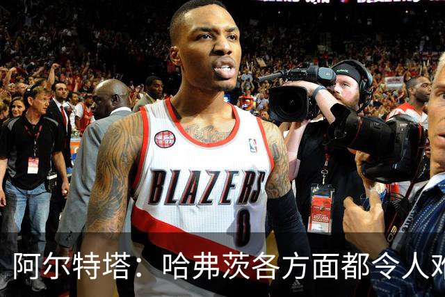阿尔特塔：哈弗茨各方面都令人难以置信